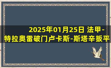 2025年01月25日 法甲-特拉奥雷破门卢卡斯-斯塔辛扳平 欧塞尔1-1圣埃蒂安